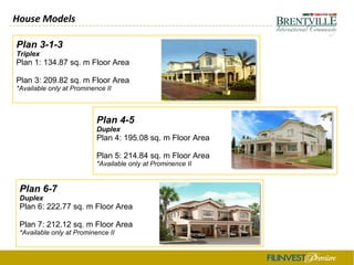 House Models
Plan 3-1-3
Triplex
Plan 1: 134.87 sq. m Floor Area
Plan 3: 209.82 sq. m Floor Area
*Available only at Prominence II
Plan 4-5
Duplex
Plan 4: 195.08 sq. m Floor Area
Plan 5: 214.84 sq. m Floor Area
*Available only at Prominence II
Plan 6-7
Duplex
Plan 6: 222.77 sq. m Floor Area
Plan 7: 212.12 sq. m Floor Area
*Available only at Prominence II
 