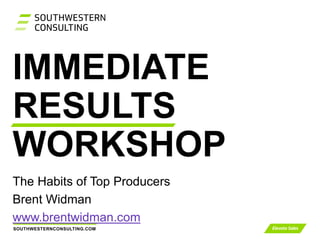 SOUTHWESTERNCONSULTING.COM
IMMEDIATE
RESULTS
WORKSHOP
The Habits of Top Producers
Brent Widman
www.brentwidman.com
 