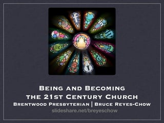 Being and Becoming
   the 21st Century Church
Brentwood Presbyterian | Bruce Reyes-Chow
           slideshare.net/breyeschow
 