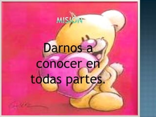 misiónDarnos a conocer en todas partes.