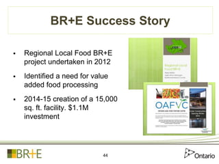 BR+E Success Story
 Regional Local Food BR+E
project undertaken in 2012
 Identified a need for value
added food processi...