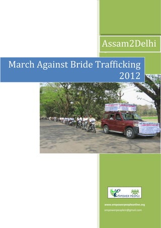 2012
www.empowerpeopleonline.org
empowerpeoplein@gmail.com
March Against Bride Trafficking
2012
Assam2Delhi
 