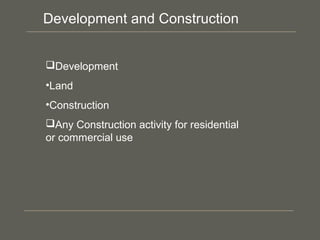 Development
•Land
•Construction
Any Construction activity for residential
or commercial use
Development and Construction
 
