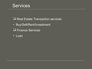  Real Estate Transaction services
• Buy/Sell/Rent/Investment
 Finance Services
• Loan
Services
 