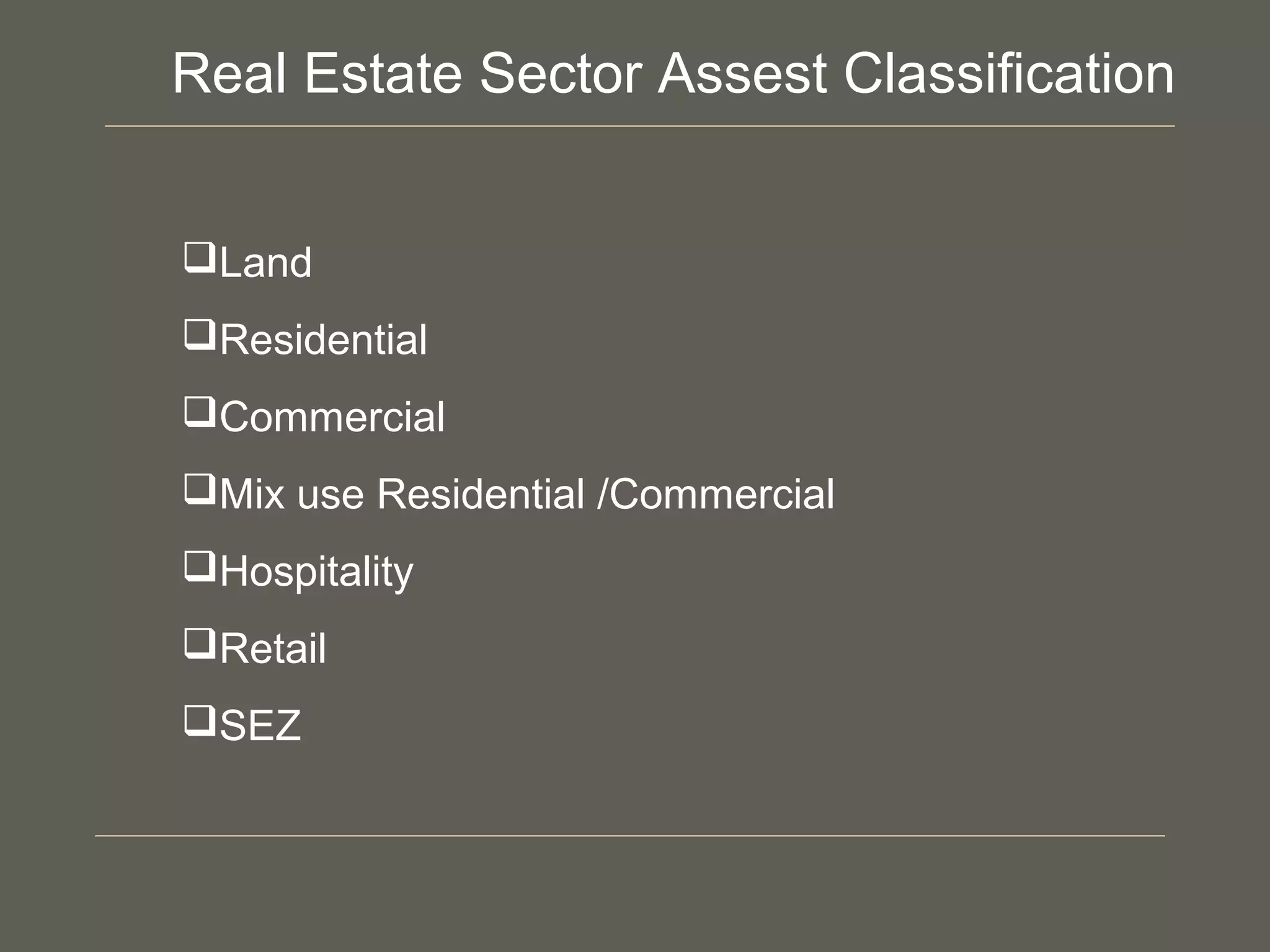 Land
Residential
Commercial
Mix use Residential /Commercial
Hospitality
Retail
SEZ
Real Estate Sector Assest Classification