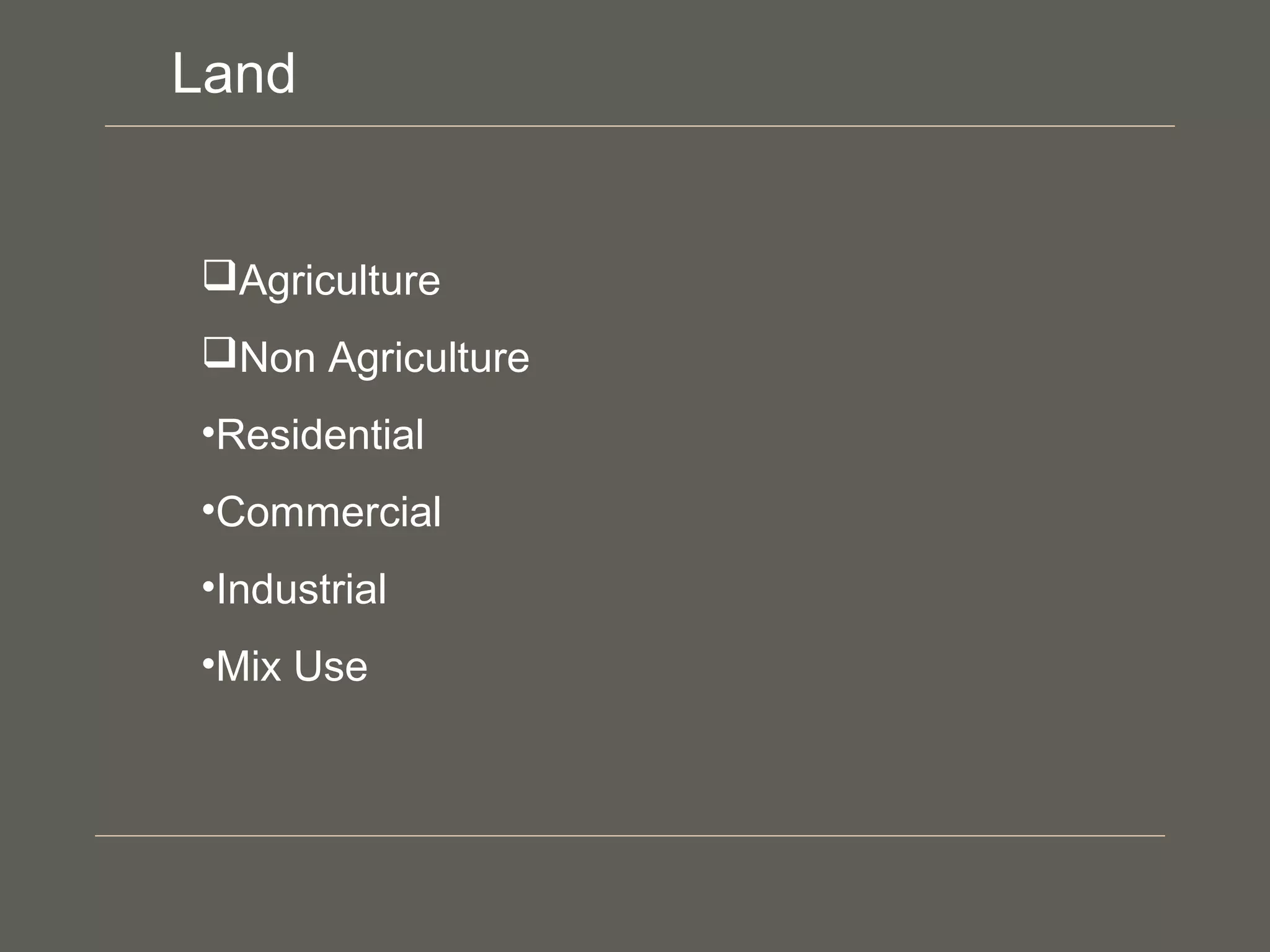 Agriculture
Non Agriculture
•Residential
•Commercial
•Industrial
•Mix Use
Land