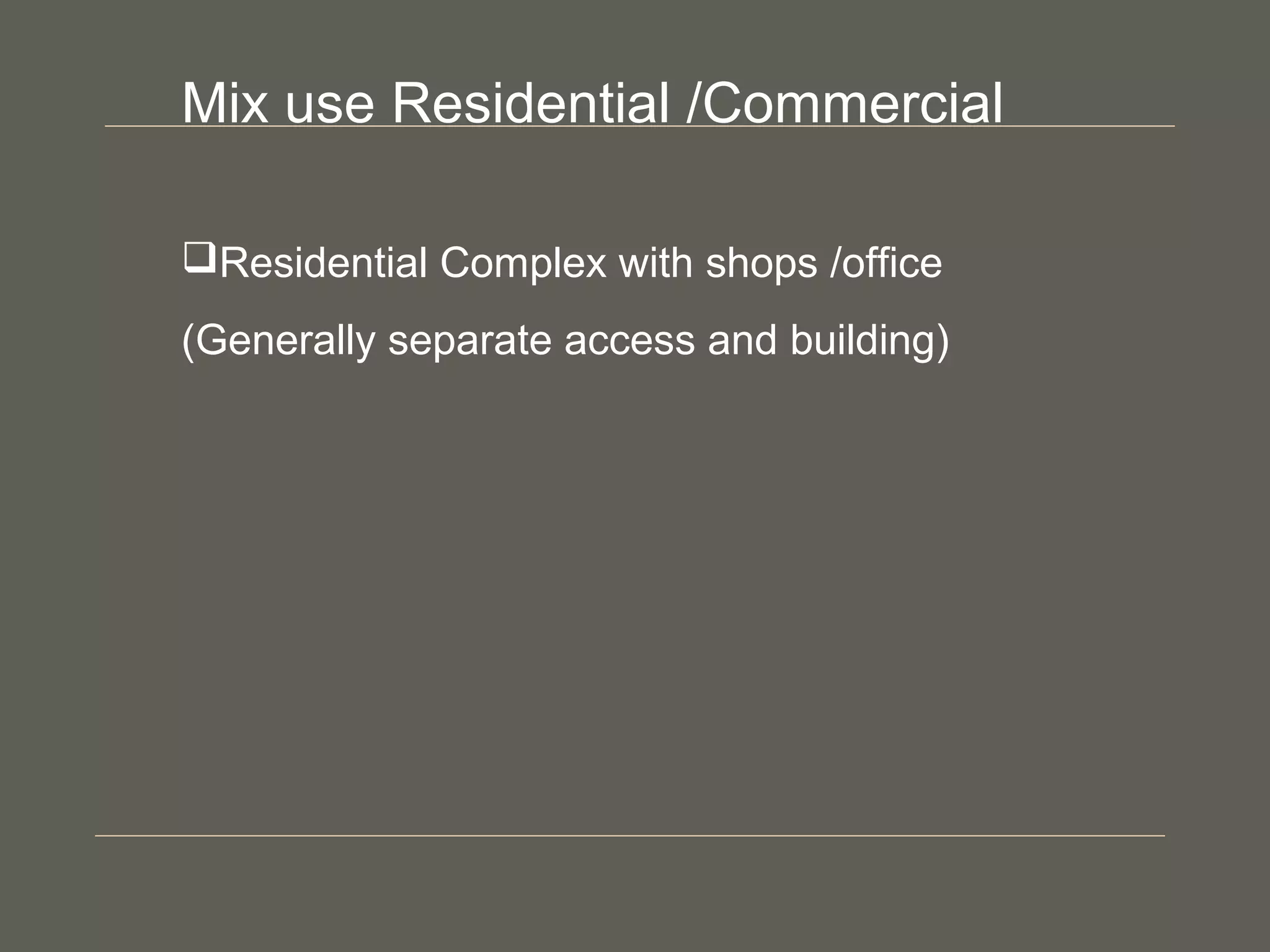 Mix use Residential /Commercial
Residential Complex with shops /office
(Generally separate access and building)