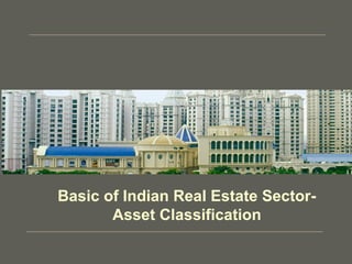Basic of Indian Real Estate Sector-
Asset Classification
 