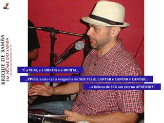 “É a VIDA, e é BONITA e é BONITA...

 ...VIVER, e não ter a vergonha de SER FELIZ, CANTAR e CANTAR e CANTAR...

                                      ...a beleza de SER um eterno APRENDIZ”.
 