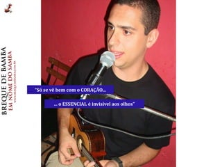 “Só se vê bem com o CORAÇÃO...

        ... o ESSENCIAL é invisível aos olhos"
 