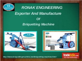 RONAK ENGINEERING
http://www.briquettingmachine.net/briquetting-machine.html
Exporter And Manufacture
Of
Briquetting Machine
 