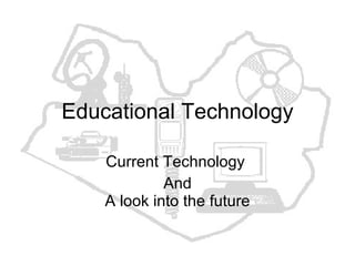 Educational Technology Current Technology  And A look into the future 
