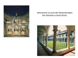 Sehenswert ist auch der Klosterkomplex San Salvatore e Santa Giulia. 