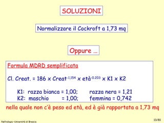 Nefrologia –Università di Brescia
13/81
Formula MDRD semplificata
Cl. Creat. = 186 x Creat-1,154
x età-0.203
x K1 x K2
K1:...
