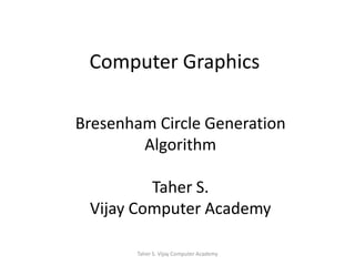 Computer Graphics Bresenham Circle Generation Algorithm Taher S. Vijay Computer Academy Taher S. Vijay Computer Academy 