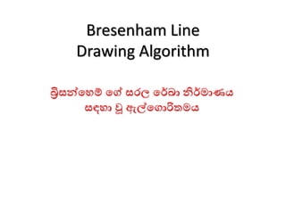Bresenham Line
Drawing Algorithm
බ්‍රිසන්හෙම් හේ සරල හේඛා නිේමාණය
සඳො වූ ඇල්හ ොරිතමය
 