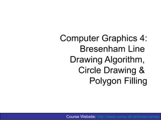 Computer Graphics 4:
    Bresenham Line
  Drawing Algorithm,
    Circle Drawing &
       Polygon Filling


 Course Website: http://www.comp.dit.ie/bmacnamee
 
