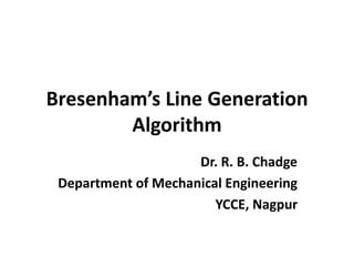Bresenham’s Line Generation
Algorithm
Dr. R. B. Chadge
Department of Mechanical Engineering
YCCE, Nagpur
 