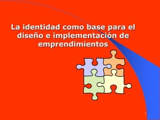 1
La identidad como base para el
diseño e implementación de
emprendimientos
 