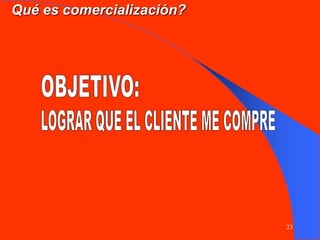 23
Qué es comercialización?
 