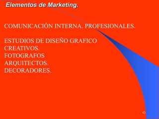 43
COMUNICACIÓN INTERNA. PROFESIONALES.
ESTUDIOS DE DISEÑO GRAFICO
CREATIVOS.
FOTOGRAFOS
ARQUITECTOS.
DECORADORES.
Elementos de Marketing.
 