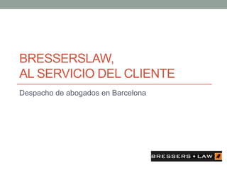 BRESSERSLAW,
AL SERVICIO DEL CLIENTE
Despacho de abogados en Barcelona
 