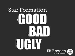 Star Formation
GOOD
BAD
UGLY
THE
THE
ANDTHE
Eli Bressert
@astrobiased
 