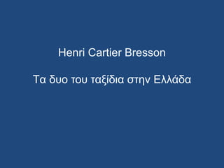 Henri Cartier Bresson
Tα δυο του ταξίδια στην Ελλάδα
 
