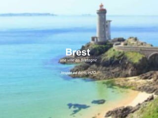 Brest
une ville en Bretagne
Jasper vd Berk, H2D
 