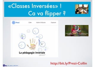 © M. Lebrun, Juillet 2014
«Classes Inversées» !
Ca va ﬂipper ?
http://bit.ly/Prezi-Collin
 