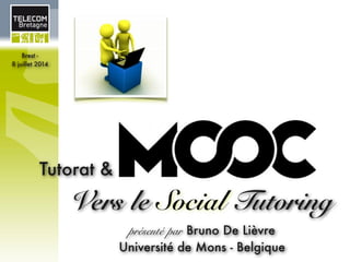 présenté par Bruno De Lièvre
Université de Mons - Belgique
Tutorat &
Vers le Social Tutoring
Brest -
8 juillet 2014
 