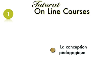 La conception
pédagogique
On Line Courses
Tutorat
1
 