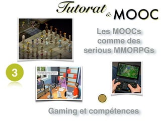 3
Tutorat& OCMO
Gaming et compétences
Les MOOCs
comme des
serious MMORPGs
 