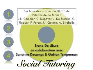 1
2
3
4
Social Tutoring
Sur base des travaux du DESTE de
l'Université de Mons :
J-B. Cambier, C. Depover, J. De Stercke, C...