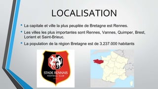 LOCALISATION
• La capitale et ville la plus peuplée de Bretagne est Rennes.
• Les villes les plus importantes sont Rennes,...