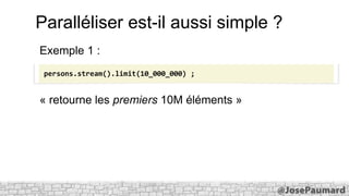 Paralléliser est-il aussi simple ?
Exemple 1 :
persons.stream().limit(10_000_000) ;

« retourne les premiers 10M éléments »

 