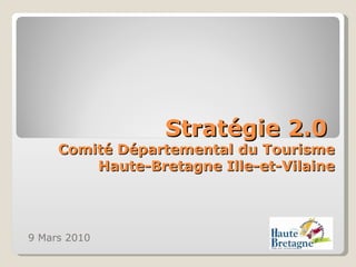 Stratégie 2.0  Comité Départemental du Tourisme Haute-Bretagne Ille-et-Vilaine 9 Mars 2010 