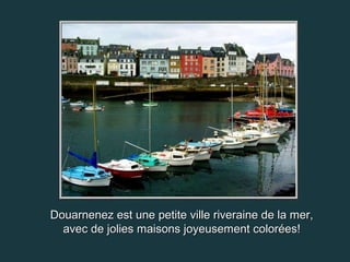 Douarnenez est une petite ville riveraine de la mer,
  avec de jolies maisons joyeusement colorées!
 