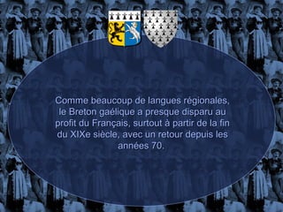 Comme beaucoup de langues régionales,
 le Breton gaélique a presque disparu au
profit du Français, surtout à partir de la fin
du XIXe siècle, avec un retour depuis les
               années 70.
 