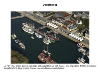 Douarnenez Le Port-Rhu, ancien port de cabotage est aujourd’hui un port musée. Une importante flottille de bateaux exposée le long de ce profond bras de mer, constitue un musée flottant. 