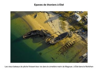 Epaves de thoniers à Etel Les vieux bateaux de pêche finissent leur vie dans le cimetière marin de Magouer, à Etel dans le...