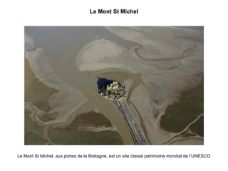 Le Mont St Michel

Le Mont St Michel, aux portes de la Bretagne, est un site classé patrimoine mondial de l’UNESCO

 