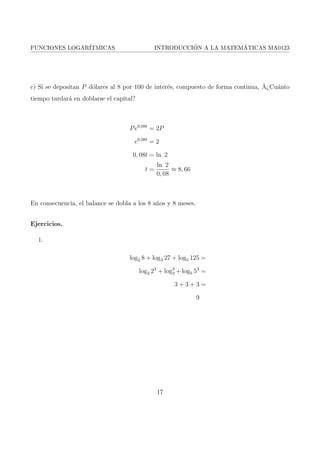 FUNCIONES LOGARITMICAS INTRODUCCION A LA MATEMATICAS MA0123 
quien transformo de la tabla de Napier en los logaritmos comunes la cual fue publicada en 
1617, estas tablas fueron utilizadas para los calculos hasta alrededor de los a~nos 1972 donde 
aparecieron las calculadoras manuales. 
Los logaritmos nacen con la a 
