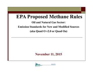 EPA Proposed Methane Rules
November 11, 2015
Oil and Natural Gas Sector:
Emission Standards for New and Modified Sources
(aka Quad O v2.0 or Quad Oa)
 