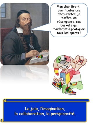 Mon cher Brethi,
pour toutes ces
découvertes, je
t’offre, en
récompense, ces
baskets qui
t’aideront à pratiquer
tous les sports !
 