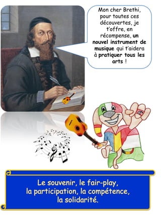 Mon cher Brethi,
pour toutes ces
découvertes, je
t’offre, en
récompense, un
nouvel instrument de
musique qui t’aidera
à pratiquer tous les
arts !
 