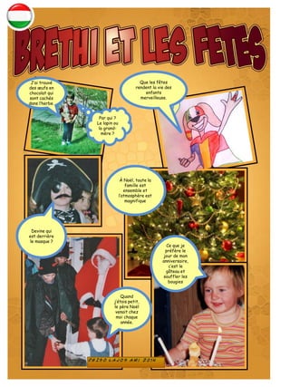 Que les fêtes
rendent la vie des
enfants
merveilleuse.
J’ai trouvé
des œufs en
chocolat qui
sont cachés
dans l’herbe.
Par qui ?
Le lapin ou
la grand-
mère ?
À Noël, toute la
famille est
ensemble et
l’atmosphère est
magnifique
Devine qui
est derrière
le masque ?
Quand
j’étais petit,
le père Noël
venait chez
moi chaque
année.
Ce que je
préfère le
jour de mon
anniversaire,
c’est le
gâteau et
souffler les
bougies
 