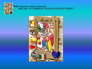 BRETHI6 OU COMMENT DEVENIR UN SUPER HÉROS?
 