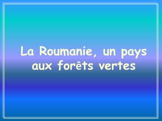 La Roumanie, un pays
aux forêts vertes
 