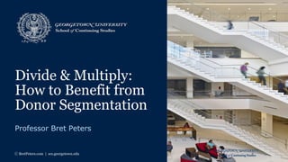 Divide & Multiply:
How to Benefit from
Donor Segmentation
Professor Bret Peters
ⓒ BretPeters.com | scs.georgetown.edu
 